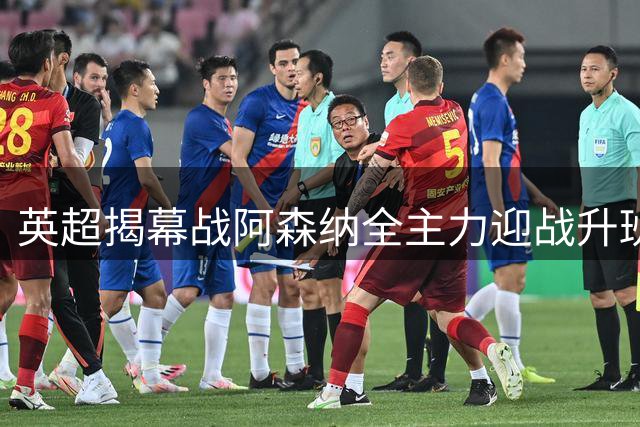 英超揭幕战阿森纳全主力迎战升班马考文垂